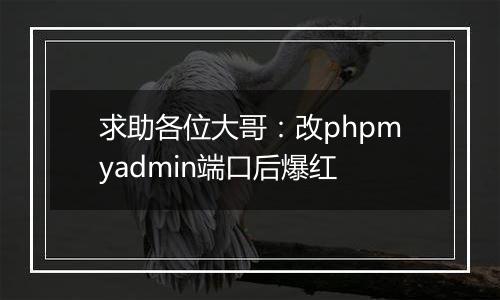求助各位大哥:改phpmyadmin端口后爆红