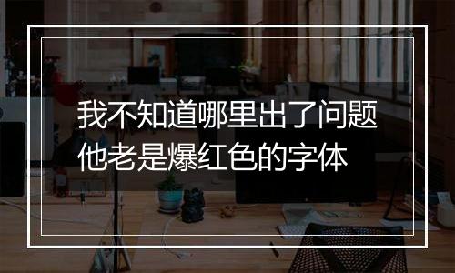 我不知道哪里出了问题他老是爆红色的字体