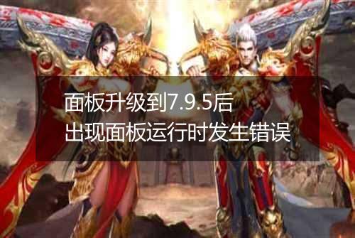 面板升级到7.9.5后出现面板运行时发生错误