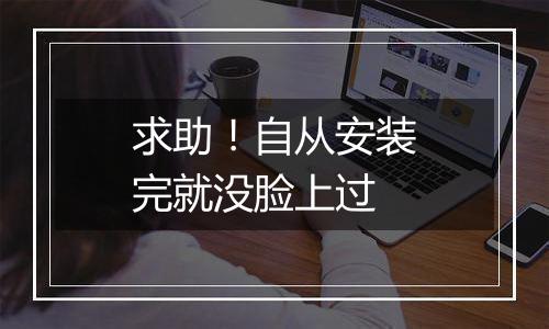 求助!自从安装完就没脸上过