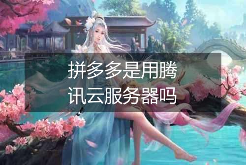 拼多多是用腾讯云服务器吗