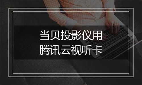 当贝投影仪用腾讯云视听卡