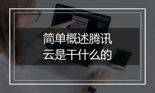 简单概述腾讯云是干什么的