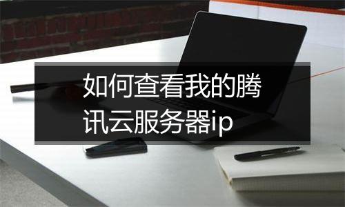 如何查看我的腾讯云服务器ip