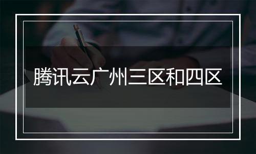 腾讯云广州三区和四区