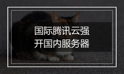 国际腾讯云强开国内服务器