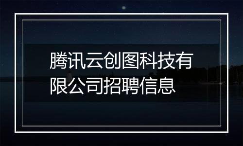 腾讯云创图科技有限公司招聘信息