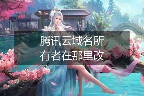 腾讯云域名所有者在那里改