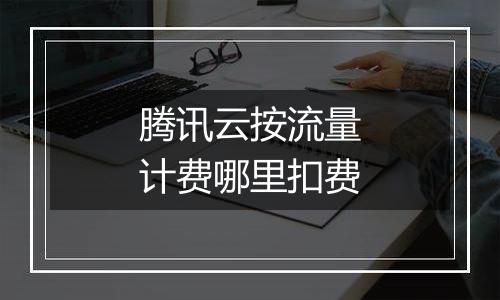 腾讯云按流量计费哪里扣费