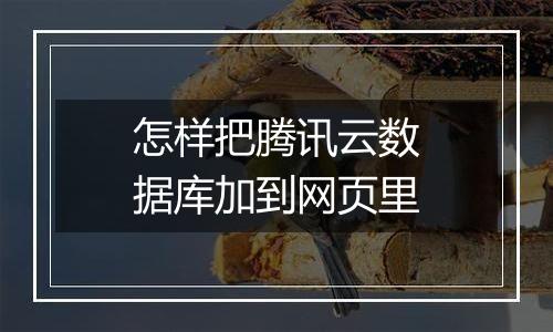怎样把腾讯云数据库加到网页里