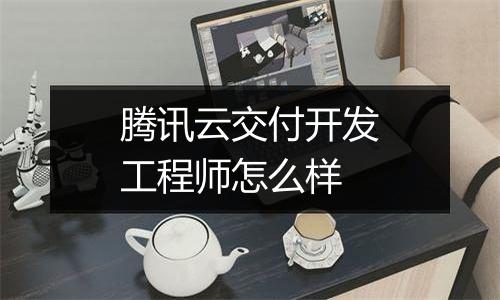 腾讯云交付开发工程师怎么样