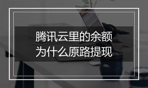 腾讯云里的余额为什么原路提现