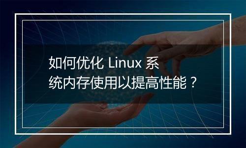 如何优化 Linux 系统内存使用以提高性能?