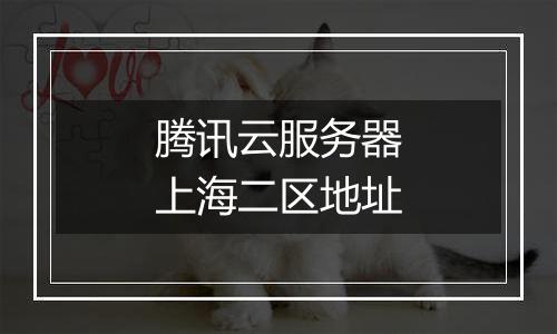 腾讯云服务器上海二区地址