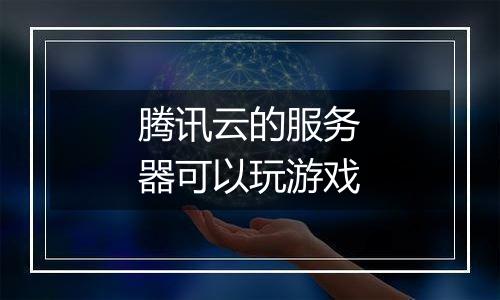腾讯云的服务器可以玩游戏