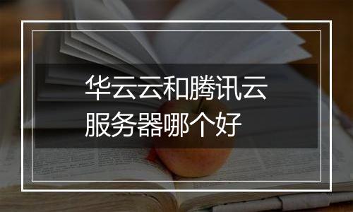 华云云和腾讯云服务器哪个好
