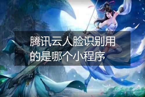 腾讯云人脸识别用的是哪个小程序