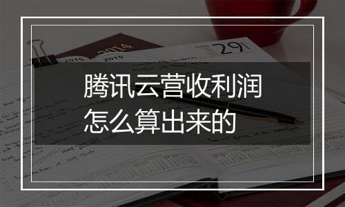腾讯云营收利润怎么算出来的