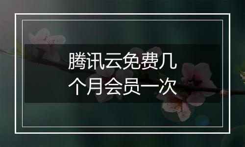 腾讯云免费几个月会员一次