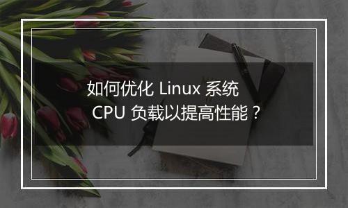如何优化 Linux 系统 CPU 负载以提高性能？