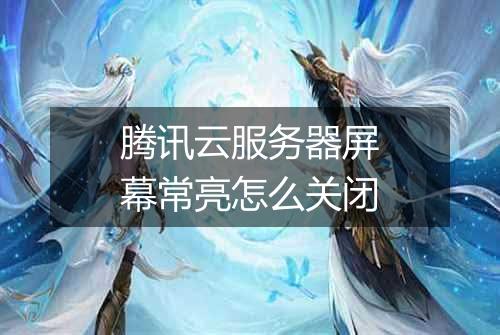 腾讯云服务器屏幕常亮怎么关闭