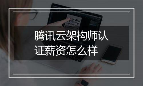 腾讯云架构师认证薪资怎么样