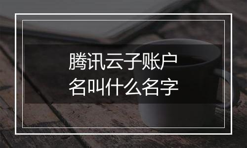 腾讯云子账户名叫什么名字