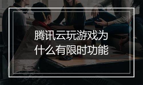 腾讯云玩游戏为什么有限时功能