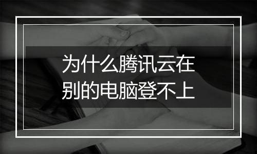 为什么腾讯云在别的电脑登不上