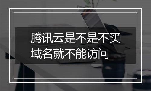 腾讯云是不是不买域名就不能访问