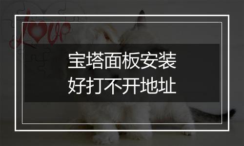 宝塔面板安装好打不开地址