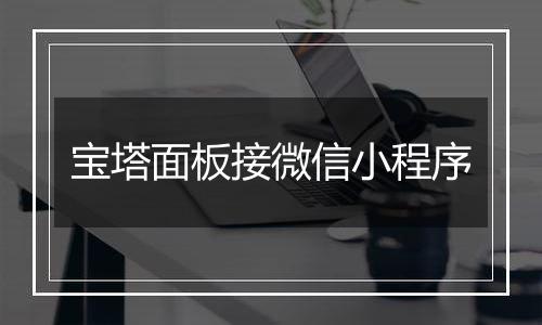 宝塔面板接微信小程序