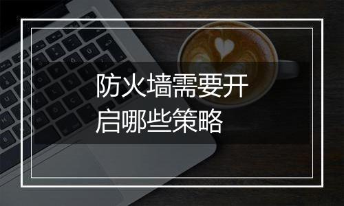 防火墙需要开启哪些策略