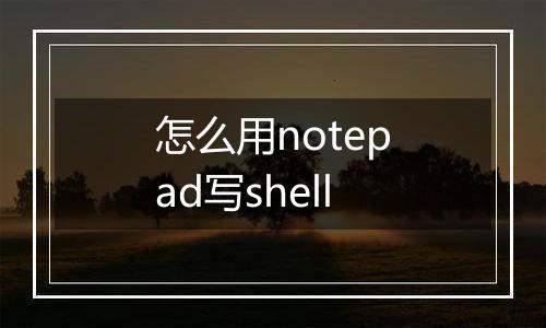 怎么用notepad写shell