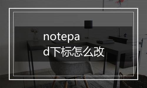 notepad下标怎么改