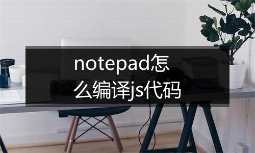 notepad怎么编译js代码