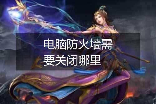 电脑防火墙需要关闭哪里