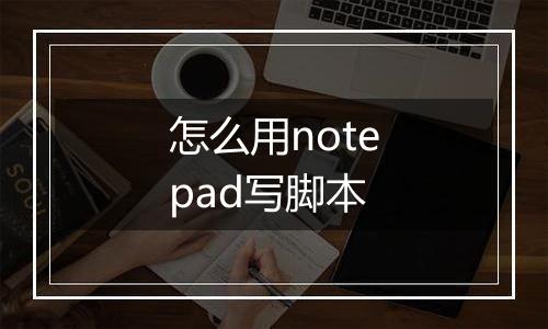 怎么用notepad写脚本