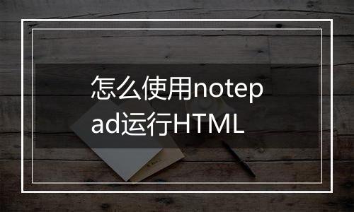 怎么使用notepad运行HTML
