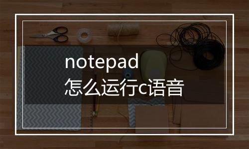 notepad怎么运行c语音