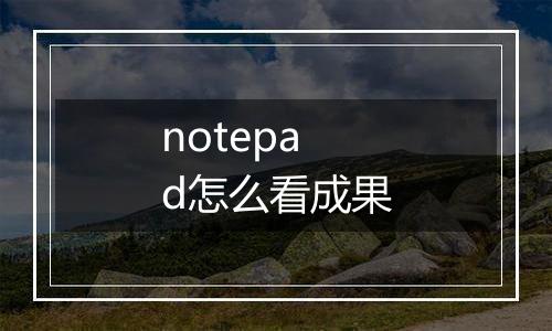 notepad怎么看成果