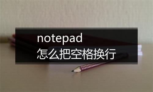 notepad怎么把空格换行