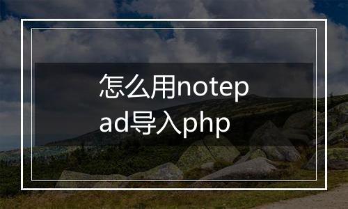 怎么用notepad导入php