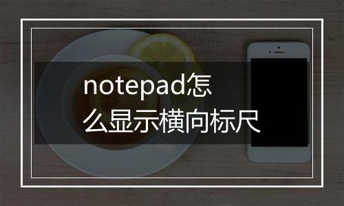notepad怎么显示横向标尺