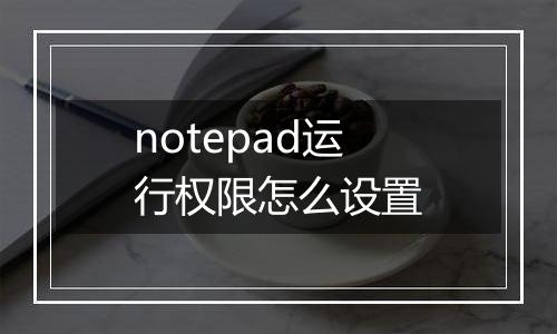 notepad运行权限怎么设置