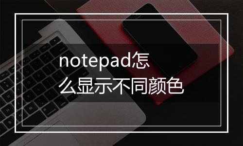 notepad怎么显示不同颜色