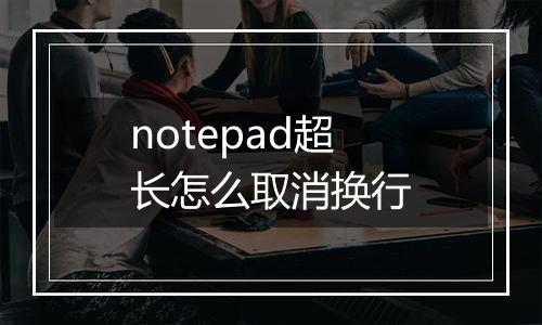 notepad超长怎么取消换行