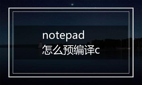 notepad怎么预编译c