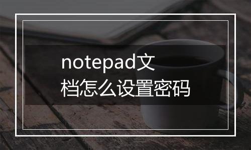 notepad文档怎么设置密码
