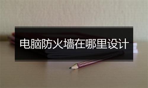 电脑防火墙在哪里设计